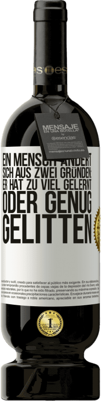 49,95 € Kostenloser Versand | Rotwein Premium Ausgabe MBS® Reserve Ein Mensch ändert sich aus zwei Gründen: Er hat zu viel gelernt oder genug gelitten Weißes Etikett. Anpassbares Etikett Reserve 12 Monate Ernte 2015 Tempranillo