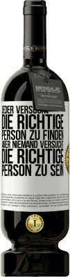 49,95 € Kostenloser Versand | Rotwein Premium Ausgabe MBS® Reserve Jeder versucht, die richtige Person zu finden. Aber niemand versucht, die richtige Person zu sein Weißes Etikett. Anpassbares Etikett Reserve 12 Monate Ernte 2015 Tempranillo