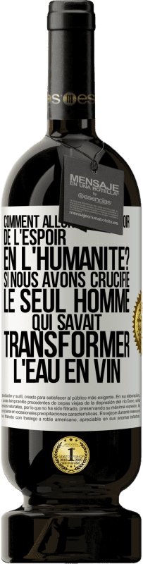 49,95 € Envoi gratuit | Vin rouge Édition Premium MBS® Réserve Comment allons-nous avoir de l'espoir en l'humanité? Si nous avons crucifié le seul homme qui savait transformer l'eau en vin Étiquette Blanche. Étiquette personnalisable Réserve 12 Mois Récolte 2015 Tempranillo