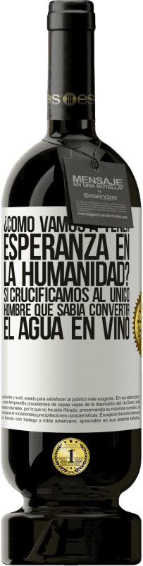 49,95 € Envío gratis | Vino Tinto Edición Premium MBS® Reserva ¿Cómo vamos a tener esperanza en la humanidad? Si crucificamos al único hombre que sabía convertir el agua en vino Etiqueta Blanca. Etiqueta personalizable Reserva 12 Meses Cosecha 2015 Tempranillo