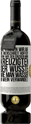 49,95 € Kostenloser Versand | Rotwein Premium Ausgabe MBS® Reserve Wie können wir auf die Menschheit hoffen? Wenn wir den einzigen Mann kreuzigten, der wusste, wie man Wasser in Wein verwandelt Weißes Etikett. Anpassbares Etikett Reserve 12 Monate Ernte 2014 Tempranillo