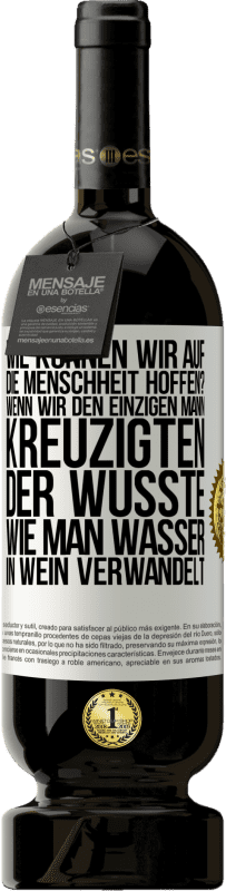 49,95 € Kostenloser Versand | Rotwein Premium Ausgabe MBS® Reserve Wie können wir auf die Menschheit hoffen? Wenn wir den einzigen Mann kreuzigten, der wusste, wie man Wasser in Wein verwandelt Weißes Etikett. Anpassbares Etikett Reserve 12 Monate Ernte 2015 Tempranillo