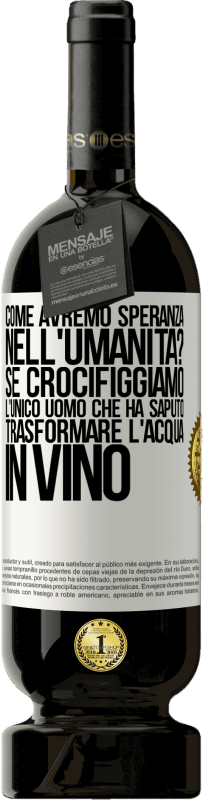 49,95 € Spedizione Gratuita | Vino rosso Edizione Premium MBS® Riserva come avremo speranza nell'umanità? Se crocifiggiamo l'unico uomo che ha saputo trasformare l'acqua in vino Etichetta Bianca. Etichetta personalizzabile Riserva 12 Mesi Raccogliere 2015 Tempranillo