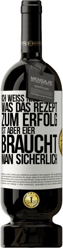 49,95 € Kostenloser Versand | Rotwein Premium Ausgabe MBS® Reserve Ich weiß nicht, was das Rezept zum Erfolg ist. Aber Eier braucht man sicherlich Weißes Etikett. Anpassbares Etikett Reserve 12 Monate Ernte 2015 Tempranillo