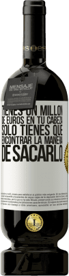 49,95 € Envío gratis | Vino Tinto Edición Premium MBS® Reserva Tienes un millón de euros en tu cabeza. Sólo tienes que encontrar la manera de sacarlo Etiqueta Blanca. Etiqueta personalizable Reserva 12 Meses Cosecha 2015 Tempranillo