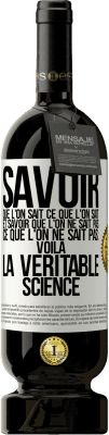 49,95 € Envoi gratuit | Vin rouge Édition Premium MBS® Réserve Savoir que l'on sait ce que l'on sait, et savoir que l'on ne sait pas ce que l'on ne sait pas: voilà la véritable science Étiquette Blanche. Étiquette personnalisable Réserve 12 Mois Récolte 2015 Tempranillo