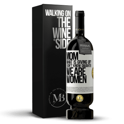 «Mom, what is giving up? I don't know daughter, we are women» Premium Edition MBS® Reserve