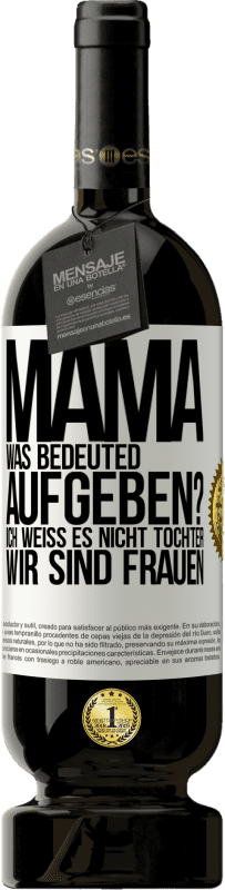 49,95 € Kostenloser Versand | Rotwein Premium Ausgabe MBS® Reserve Mama, was bedeuted aufgeben? Ich weiß es nicht, Tochter, wir sind Frauen Weißes Etikett. Anpassbares Etikett Reserve 12 Monate Ernte 2015 Tempranillo