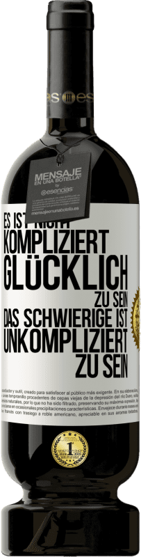 49,95 € Kostenloser Versand | Rotwein Premium Ausgabe MBS® Reserve Es ist nicht kompliziert, glücklich zu sein, das Schwierige ist, unkompliziert zu sein Weißes Etikett. Anpassbares Etikett Reserve 12 Monate Ernte 2015 Tempranillo