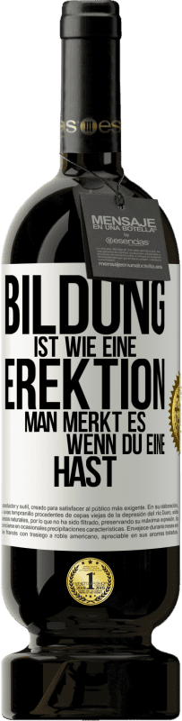 49,95 € Kostenloser Versand | Rotwein Premium Ausgabe MBS® Reserve Bildung ist wie eine Erektion. Man merkt es, wenn du eine hast. Weißes Etikett. Anpassbares Etikett Reserve 12 Monate Ernte 2015 Tempranillo