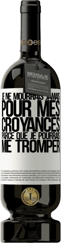 49,95 € Envoi gratuit | Vin rouge Édition Premium MBS® Réserve Je ne mourrais jamais pour mes croyances parce que je pourrais me tromper Étiquette Blanche. Étiquette personnalisable Réserve 12 Mois Récolte 2015 Tempranillo