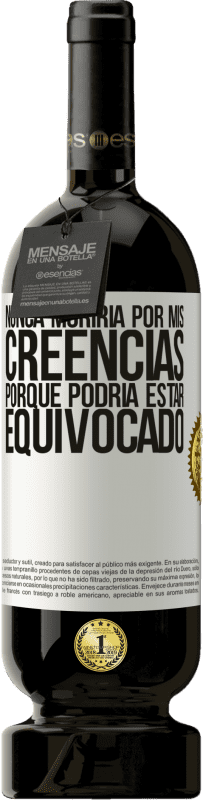 49,95 € Envío gratis | Vino Tinto Edición Premium MBS® Reserva Nunca moriría por mis creencias porque podría estar equivocado Etiqueta Blanca. Etiqueta personalizable Reserva 12 Meses Cosecha 2015 Tempranillo