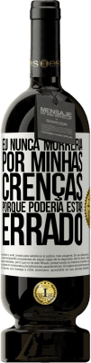 49,95 € Envio grátis | Vinho tinto Edição Premium MBS® Reserva Eu nunca morreria por minhas crenças porque poderia estar errado Etiqueta Branca. Etiqueta personalizável Reserva 12 Meses Colheita 2015 Tempranillo