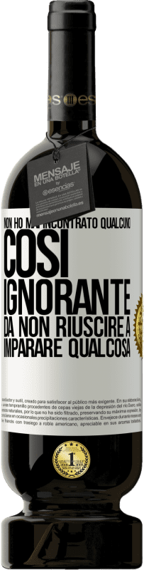 49,95 € Spedizione Gratuita | Vino rosso Edizione Premium MBS® Riserva Non ho mai incontrato qualcuno così ignorante da non riuscire a imparare qualcosa Etichetta Bianca. Etichetta personalizzabile Riserva 12 Mesi Raccogliere 2015 Tempranillo