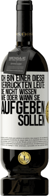 49,95 € Kostenloser Versand | Rotwein Premium Ausgabe MBS® Reserve Ich bin einer dieser verrückten Leute, die nicht wissen, wie oder wann sie aufgeben sollen Weißes Etikett. Anpassbares Etikett Reserve 12 Monate Ernte 2015 Tempranillo