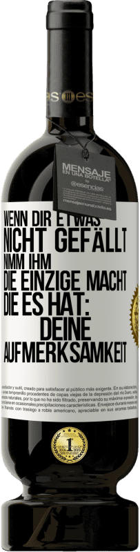 49,95 € Kostenloser Versand | Rotwein Premium Ausgabe MBS® Reserve Wenn dir etwas nicht gefällt, nimm ihm die einzige Macht, die es hat: deine Aufmerksamkeit Weißes Etikett. Anpassbares Etikett Reserve 12 Monate Ernte 2015 Tempranillo