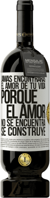 49,95 € Envío gratis | Vino Tinto Edición Premium MBS® Reserva Jamás encontrarás el amor de tu vida. Porque el amor no se encuentra, se construye Etiqueta Blanca. Etiqueta personalizable Reserva 12 Meses Cosecha 2015 Tempranillo