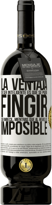 49,95 € Envío gratis | Vino Tinto Edición Premium MBS® Reserva La ventaja de ser inteligente es que se puede fingir ser imbécil, mientras que al revés es imposible Etiqueta Blanca. Etiqueta personalizable Reserva 12 Meses Cosecha 2016 Tempranillo