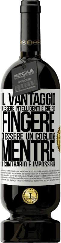 49,95 € Spedizione Gratuita | Vino rosso Edizione Premium MBS® Riserva Il vantaggio di essere intelligenti è che puoi fingere di essere un coglione, mentre il contrario è impossibile Etichetta Bianca. Etichetta personalizzabile Riserva 12 Mesi Raccogliere 2015 Tempranillo