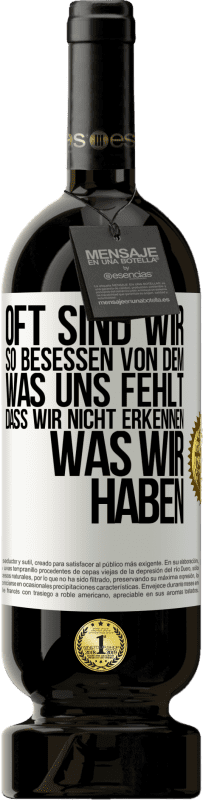 49,95 € Kostenloser Versand | Rotwein Premium Ausgabe MBS® Reserve Oft sind wir so besessen von dem, was uns fehlt, dass wir nicht erkennen, was wir haben Weißes Etikett. Anpassbares Etikett Reserve 12 Monate Ernte 2015 Tempranillo