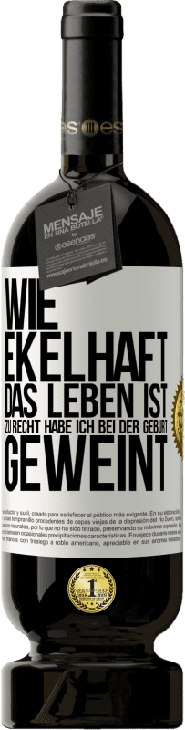 49,95 € Kostenloser Versand | Rotwein Premium Ausgabe MBS® Reserve Wie ekelhaft das Leben ist, zu Recht habe ich bei der Geburt geweint Weißes Etikett. Anpassbares Etikett Reserve 12 Monate Ernte 2015 Tempranillo