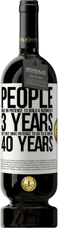 49,95 € Free Shipping | Red Wine Premium Edition MBS® Reserve People have no patience to build a business in 3 years. But he has patience to go to a job for 40 years White Label. Customizable label Reserve 12 Months Harvest 2015 Tempranillo