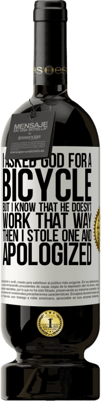 49,95 € 送料無料 | 赤ワイン プレミアム版 MBS® 予約する 私は神に自転車を頼んだが、彼はそのようには働かないことを知っている。それから私は1つを盗み、謝罪した ホワイトラベル. カスタマイズ可能なラベル 予約する 12 月 収穫 2014 Tempranillo