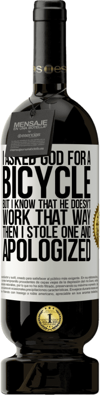 49,95 € Free Shipping | Red Wine Premium Edition MBS® Reserve I asked God for a bicycle, but I know that He doesn't work that way. Then I stole one, and apologized White Label. Customizable label Reserve 12 Months Harvest 2016 Tempranillo