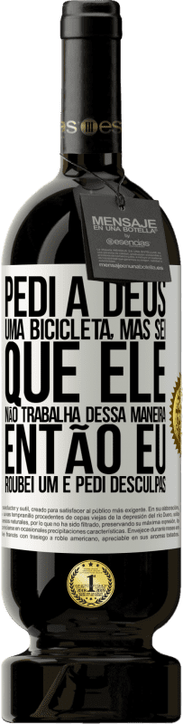 49,95 € Envio grátis | Vinho tinto Edição Premium MBS® Reserva Pedi a Deus uma bicicleta, mas sei que Ele não trabalha dessa maneira. Então eu roubei um e pedi desculpas Etiqueta Branca. Etiqueta personalizável Reserva 12 Meses Colheita 2015 Tempranillo