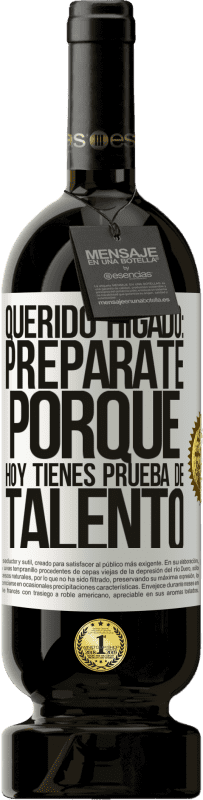 49,95 € Envío gratis | Vino Tinto Edición Premium MBS® Reserva Querido hígado: prepárate porque hoy tienes prueba de talento Etiqueta Blanca. Etiqueta personalizable Reserva 12 Meses Cosecha 2015 Tempranillo