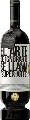 49,95 € Envío gratis | Vino Tinto Edición Premium MBS® Reserva El arte de ignorarte se llama Super-arte Etiqueta Blanca. Etiqueta personalizable Reserva 12 Meses Cosecha 2016 Tempranillo