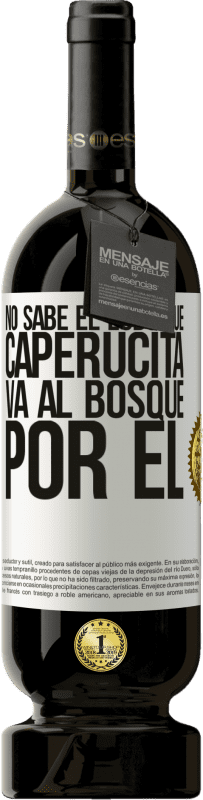 49,95 € Envío gratis | Vino Tinto Edición Premium MBS® Reserva No sabe el lobo que caperucita va al bosque por él Etiqueta Blanca. Etiqueta personalizable Reserva 12 Meses Cosecha 2015 Tempranillo