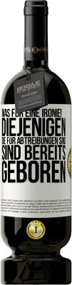 49,95 € Kostenloser Versand | Rotwein Premium Ausgabe MBS® Reserve Was für eine Ironie! Diejenigen, die für Abtreibungen sind, sind bereits geboren Weißes Etikett. Anpassbares Etikett Reserve 12 Monate Ernte 2015 Tempranillo