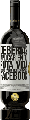 49,95 € Envío gratis | Vino Tinto Edición Premium MBS® Reserva Deberías aplicar en tu puta vida, lo que tanto reflexionas en Facebook Etiqueta Blanca. Etiqueta personalizable Reserva 12 Meses Cosecha 2016 Tempranillo