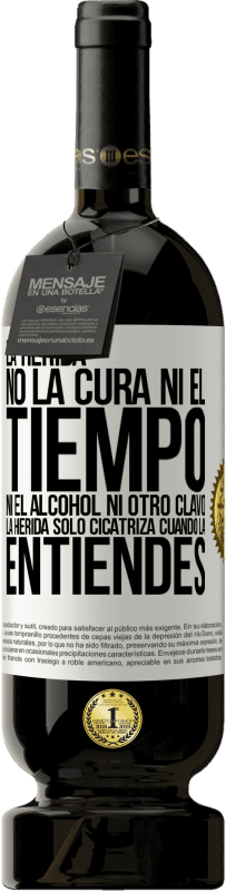 49,95 € Envío gratis | Vino Tinto Edición Premium MBS® Reserva La herida no la cura ni el tiempo, ni el alcohol, ni otro clavo. La herida sólo cicatriza cuando la entiendes Etiqueta Blanca. Etiqueta personalizable Reserva 12 Meses Cosecha 2015 Tempranillo