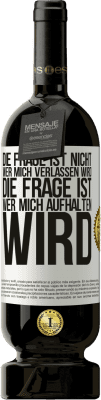 49,95 € Kostenloser Versand | Rotwein Premium Ausgabe MBS® Reserve Die Frage ist nicht, wer mich verlassen wird. Die Frage ist, wer mich aufhalten wird Weißes Etikett. Anpassbares Etikett Reserve 12 Monate Ernte 2014 Tempranillo