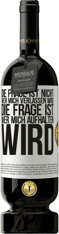 49,95 € Kostenloser Versand | Rotwein Premium Ausgabe MBS® Reserve Die Frage ist nicht, wer mich verlassen wird. Die Frage ist, wer mich aufhalten wird Weißes Etikett. Anpassbares Etikett Reserve 12 Monate Ernte 2015 Tempranillo