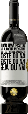 49,95 € Envio grátis | Vinho tinto Edição Premium MBS® Reserva Negar uma história não a torna inexistente. Você e eu tivemos uma história. Goste ou não. Goste ou não. Seja ou não Etiqueta Branca. Etiqueta personalizável Reserva 12 Meses Colheita 2015 Tempranillo