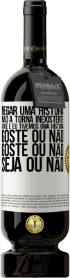 49,95 € Envio grátis | Vinho tinto Edição Premium MBS® Reserva Negar uma história não a torna inexistente. Você e eu tivemos uma história. Goste ou não. Goste ou não. Seja ou não Etiqueta Branca. Etiqueta personalizável Reserva 12 Meses Colheita 2016 Tempranillo