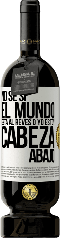 49,95 € Envío gratis | Vino Tinto Edición Premium MBS® Reserva No sé si el mundo está al revés o yo estoy cabeza abajo Etiqueta Blanca. Etiqueta personalizable Reserva 12 Meses Cosecha 2015 Tempranillo