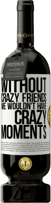 49,95 € Free Shipping | Red Wine Premium Edition MBS® Reserve Without crazy friends we wouldn't have crazy moments White Label. Customizable label Reserve 12 Months Harvest 2016 Tempranillo