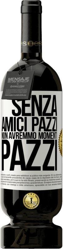 49,95 € Spedizione Gratuita | Vino rosso Edizione Premium MBS® Riserva Senza amici pazzi non avremmo momenti pazzi Etichetta Bianca. Etichetta personalizzabile Riserva 12 Mesi Raccogliere 2015 Tempranillo