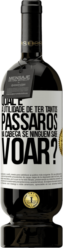 49,95 € Envio grátis | Vinho tinto Edição Premium MBS® Reserva Qual é a utilidade de ter tantos pássaros na cabeça se ninguém sabe voar? Etiqueta Branca. Etiqueta personalizável Reserva 12 Meses Colheita 2015 Tempranillo