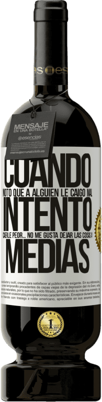 49,95 € Envío gratis | Vino Tinto Edición Premium MBS® Reserva Cuando noto que a alguien le caigo mal, intento caerle peor... no me gusta dejar las cosas a medias Etiqueta Blanca. Etiqueta personalizable Reserva 12 Meses Cosecha 2015 Tempranillo