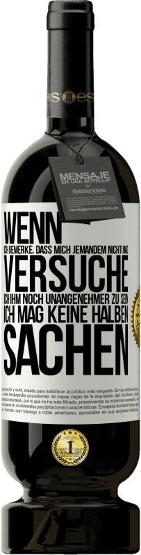 49,95 € Kostenloser Versand | Rotwein Premium Ausgabe MBS® Reserve Wenn ich bemerke, dass mich jemandem nicht mag, versuche ich ihm noch unangenehmer zu sein ... Ich mag keine halben Sachen Weißes Etikett. Anpassbares Etikett Reserve 12 Monate Ernte 2015 Tempranillo