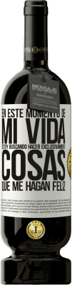 49,95 € Envío gratis | Vino Tinto Edición Premium MBS® Reserva En este momento de mi vida, estoy buscando hacer exclusivamente cosas que me hagan feliz Etiqueta Blanca. Etiqueta personalizable Reserva 12 Meses Cosecha 2015 Tempranillo