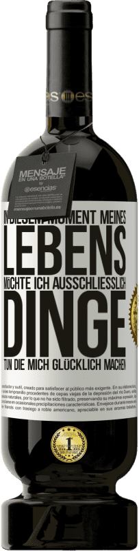 49,95 € Kostenloser Versand | Rotwein Premium Ausgabe MBS® Reserve In diesem Moment meines Lebens möchte ich ausschließlich Dinge tun, die mich glücklich machen Weißes Etikett. Anpassbares Etikett Reserve 12 Monate Ernte 2015 Tempranillo