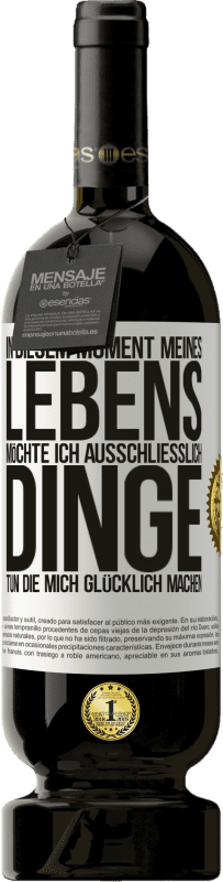49,95 € Kostenloser Versand | Rotwein Premium Ausgabe MBS® Reserve In diesem Moment meines Lebens möchte ich ausschließlich Dinge tun, die mich glücklich machen Weißes Etikett. Anpassbares Etikett Reserve 12 Monate Ernte 2016 Tempranillo