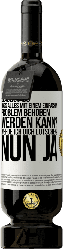 49,95 € Kostenloser Versand | Rotwein Premium Ausgabe MBS® Reserve Glaubst du, dass alles mit einem einfachen Problem behoben werden kann? Werde ich dich lutschen? ... Nun ja Weißes Etikett. Anpassbares Etikett Reserve 12 Monate Ernte 2014 Tempranillo