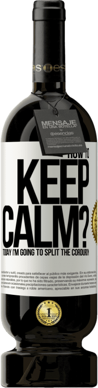 49,95 € Free Shipping | Red Wine Premium Edition MBS® Reserve How to keep calm? Today I'm going to split the corduroy White Label. Customizable label Reserve 12 Months Harvest 2014 Tempranillo